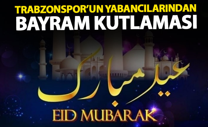 Trabzonspor'un yabancılarında Ramazan Bayramı mesajı