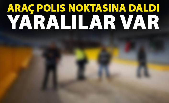 Araç polis noktasına daldı! Yaralılar var