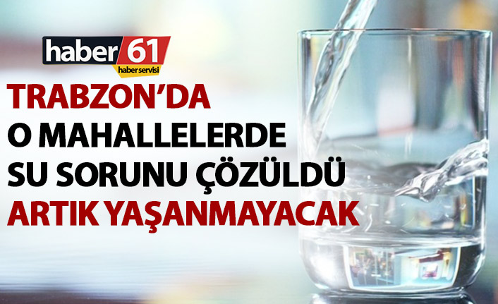 Trabzon'da o bölgelerin su sorunu çözüldü