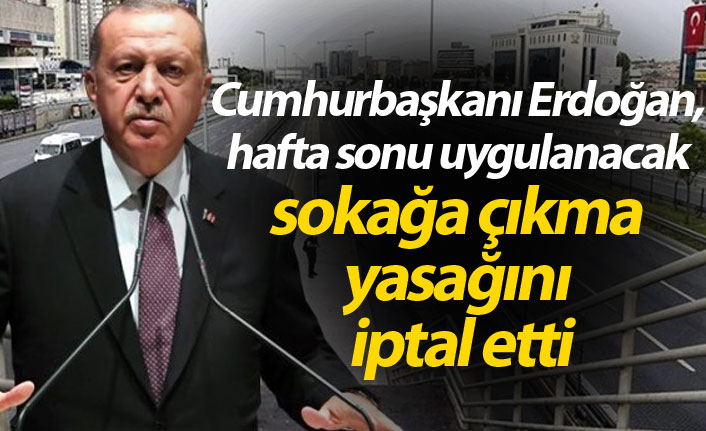 Cumhurbaşkanı Erdoğan, hafta sonu uygulanacak sokağa çıkma yasağını iptal etti