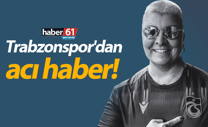 Trabzonspor'dan acı haber! Hayatını kaybetti