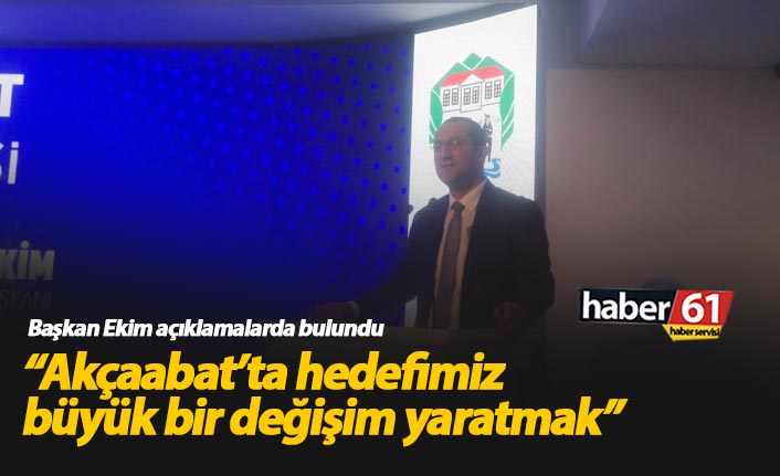 Başkan Ekim : Akçaabat’ta hedefimiz büyük bir değişim yaratmak
