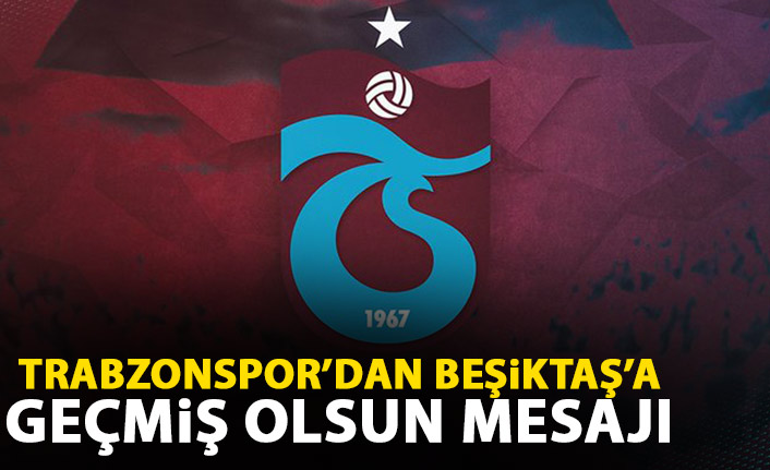 Trabzonspor'dan Beşiktaş'a geçmiş olsun mesajı