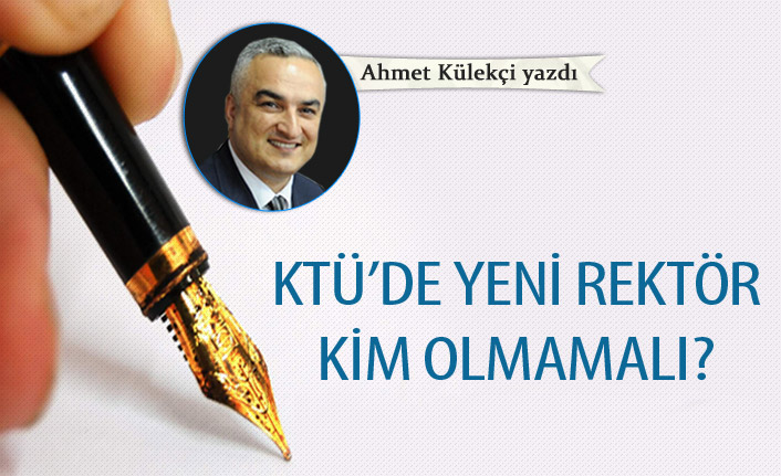 KTÜ'de yeni rektör kim olmamalı?
