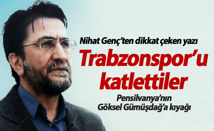 Nihat Genç: Trabzonspor'u katlettiler