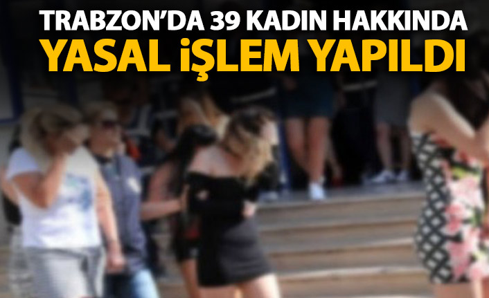 Trabzon'da 39 kadın hakkında yasal işlem