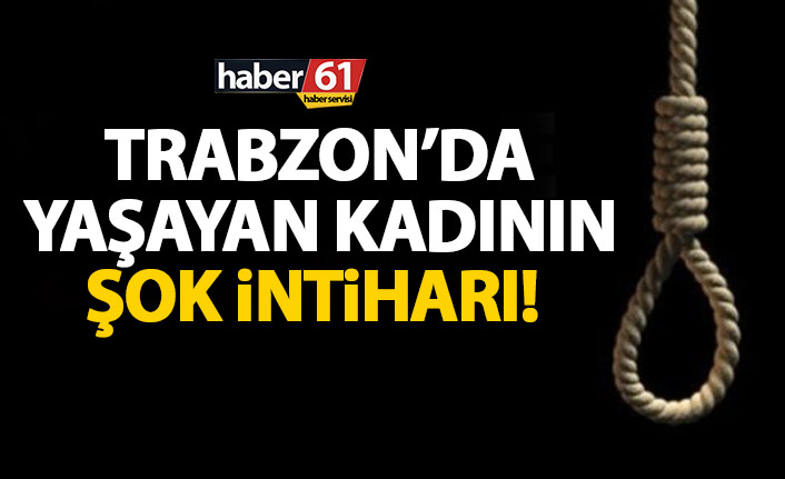 Trabzon’da kadının sır intiharı