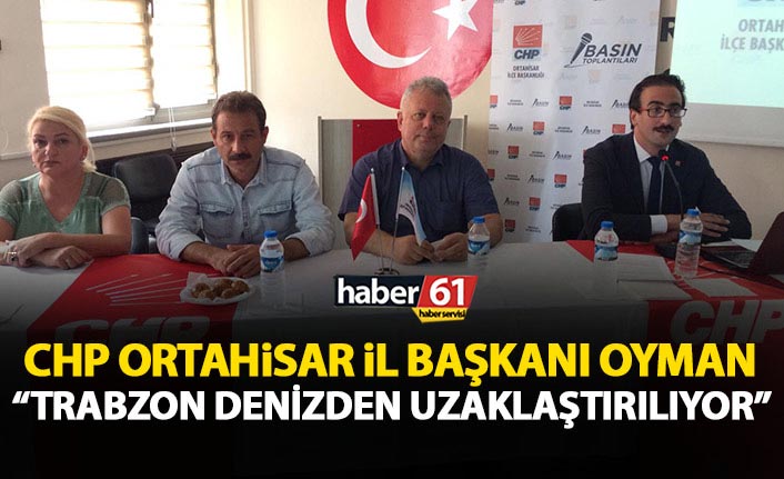CHP Ortahisar ilçe Başkanı Oyman: Trabzon halkı denizden uzaklaştırılıyor