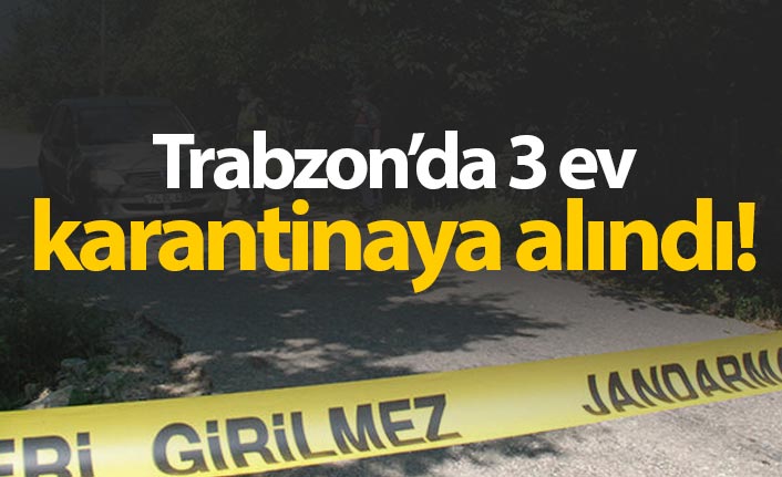 Trabzon'da 3 ev karantinaya alındı