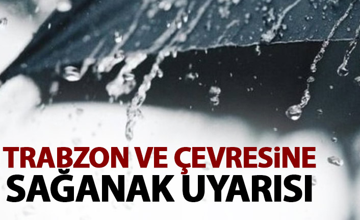 Trabzon ve çevresine sağanak yağış uyarısı