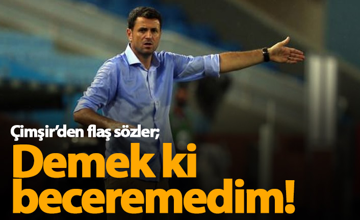 Hüseyin Çimşir'den flaş sözler: Demek ki beceremedim!