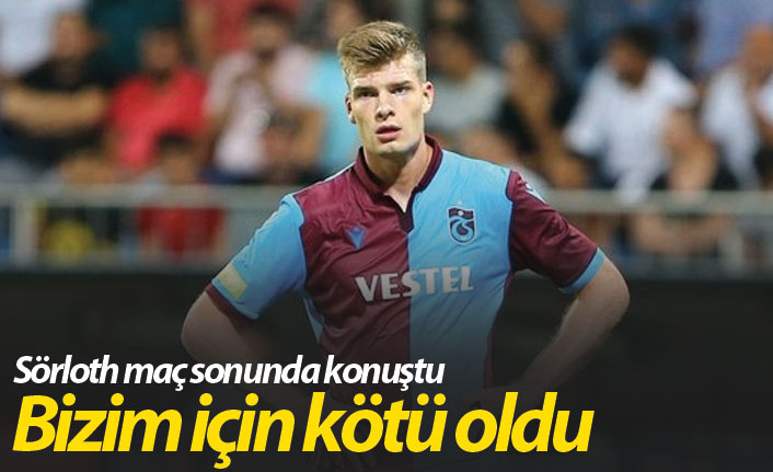 Sörloth: Bizim için çok kötü oldu