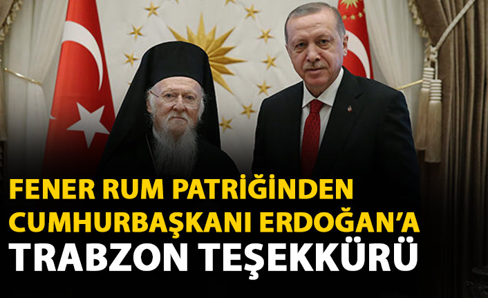 Fener Rum Patriği'nden Cumhurbaşkanı Erdoğan'a Trabzon teşekkürü