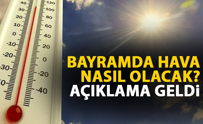 Bayramda hava nasıl olacak? Açıklama geldi