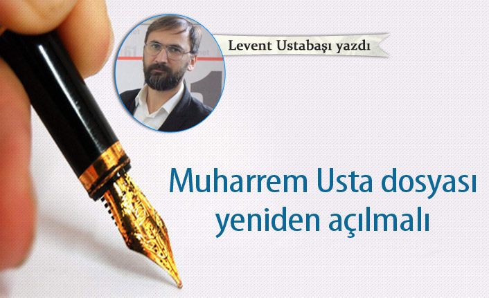 Muharrem Usta dosyası yeniden açılmalı