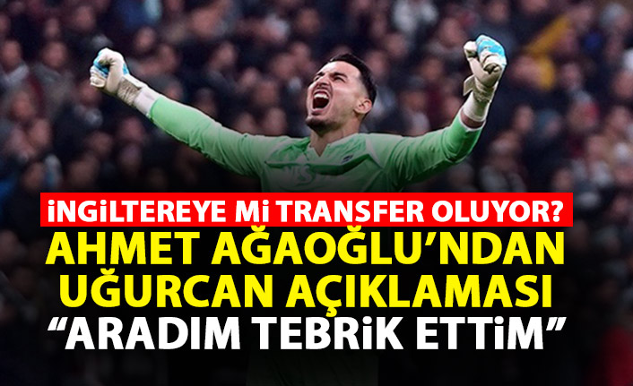 Ahmet Ağaoğlu'ndan flaş Uğurcan Çakır açıklaması! İngiltere'ye gidiyor mu?
