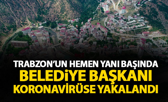 Trabzon'un hemen yanı başında belediye başkanı koronavirüse yakalandı