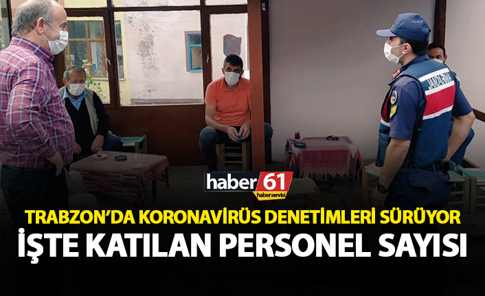 İşte Trabzon’da koronavirüs denetimine katılan personel sayısı