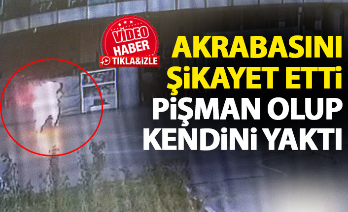 Akrabasını şikayet etti! Pişman olup kendini yaktı