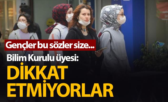 Bilim Kurulu üyesi: Gençler dikkat etmiyor!