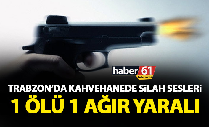 Trabzon’da kahvehanede silah sesleri! 1 kişi öldü