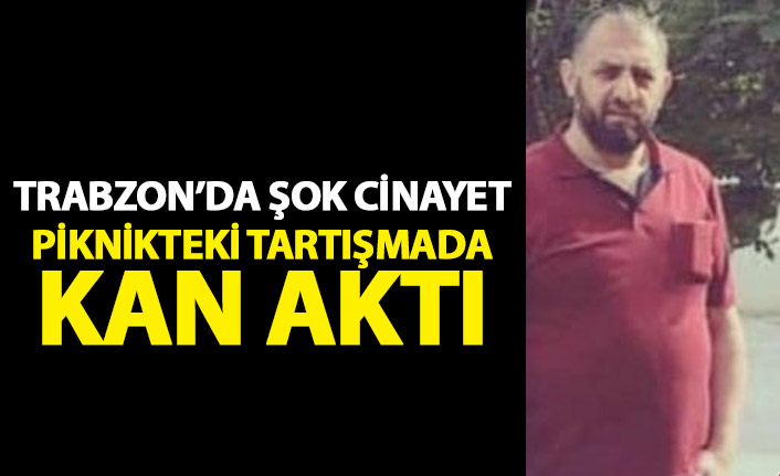 Trabzon'da şok cinayet! Piknikteki tartışmada kan aktı