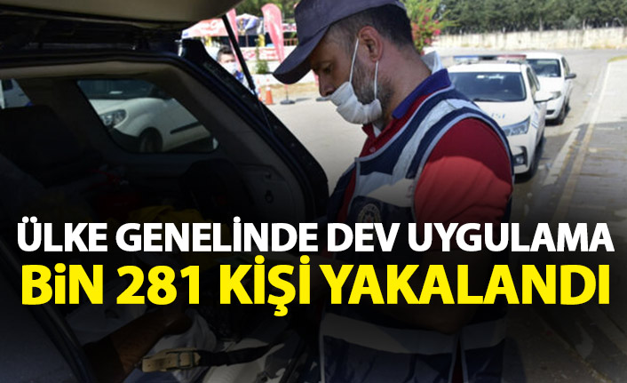 Ülke genelinde dev uygulama! Bin 281 kişi yakalandı