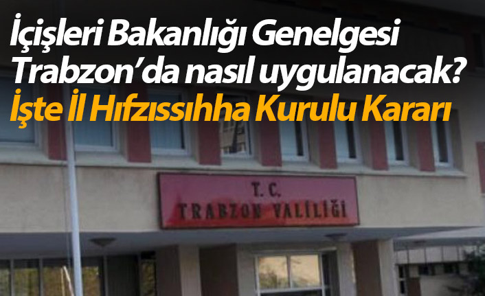 İçişleri Bakanlığı Genelgesi Trabzon’da nasıl uygulanacak? İşte Hıfzıssıhha Kurulu Kararı