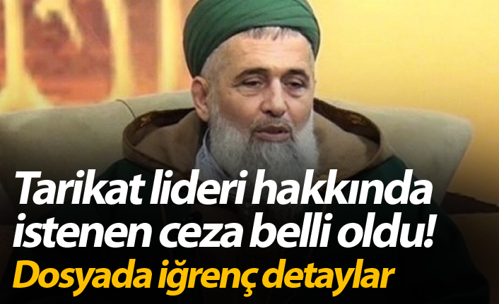 Tarikat lideri hakkında istenen ceza belli oldu! Dosyada iğrenç detaylar