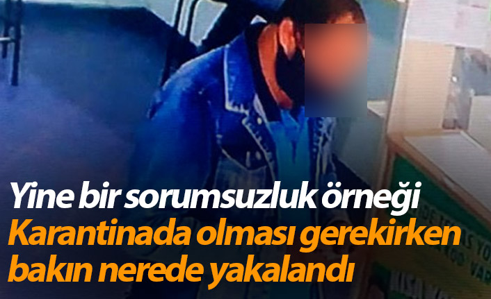 Karantinada olması gerekirken bakın nerede yakalandı