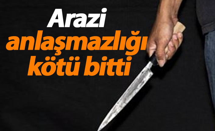 Arazi anlaşmazlığı kötü bitti