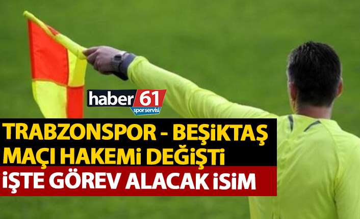 Trabzonspor – Beşiktaş maçı hakemi değişti