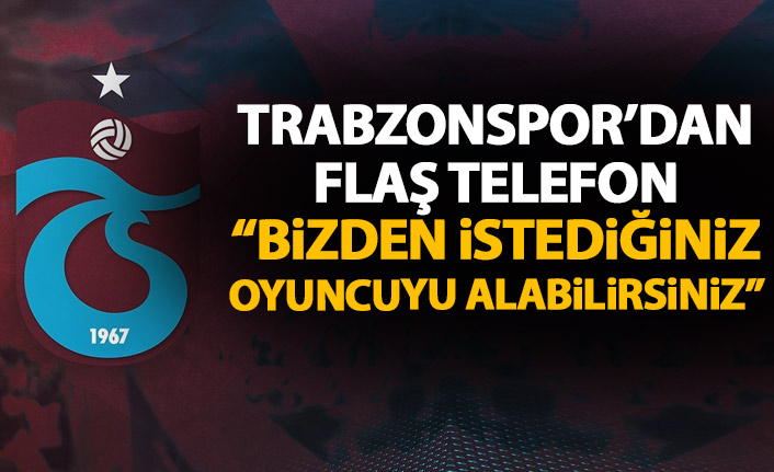 Trabzonspor'dan telefon: Bizden istediğiniz oyuncuyu alabilirsiniz