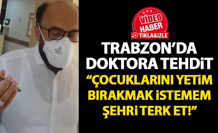 Trabzon'da doktora tehdit: Çocuklarını yetim bırakmak istemem şehri terket!