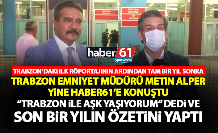 Trabzon Emniyet Müdürü Alper bir yıl sonra yine Haber61'e konuştu: Trabzon'la aşk yaşıyorum