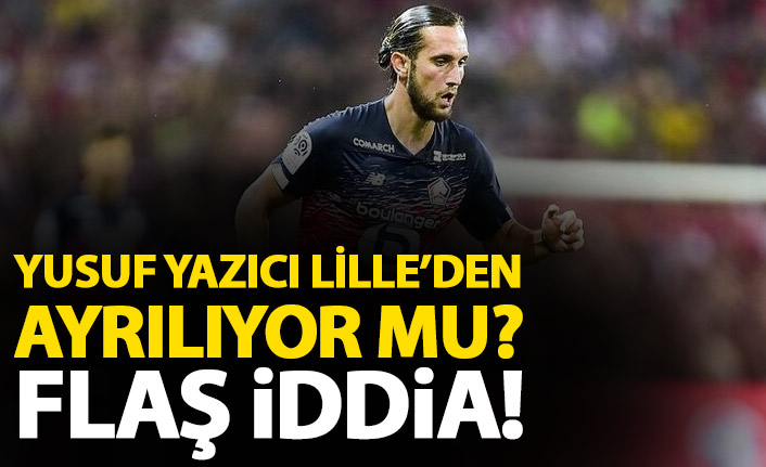 Yusuf Yazıcı Lille'den ayrılıyor mu? Flaş iddia