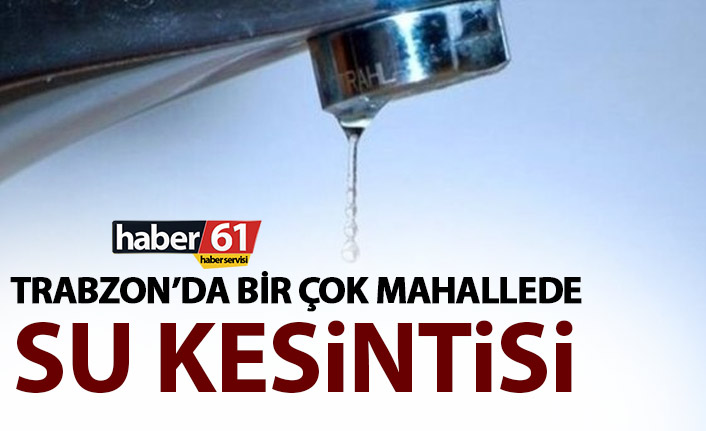 Trabzon’da bir çok mahallede su kesintisi