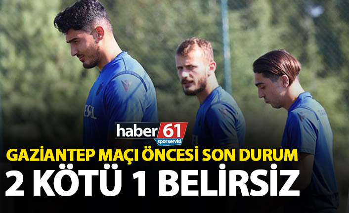 Trabzonspor’da Gaziantep öncesi son durum! 2 kötü 1 belirsiz!
