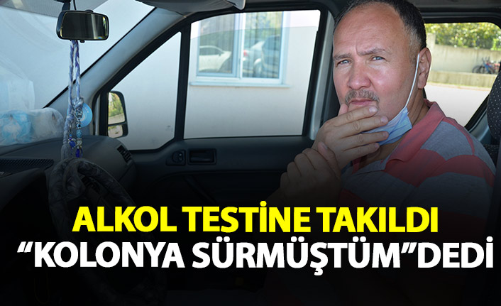 Alkol kontrolüne takıldı kolonya sürmüştüm dedi