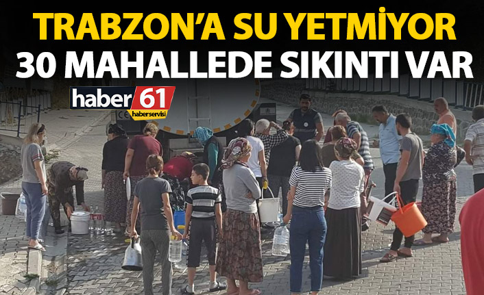 Trabzon’a su yetmiyor! 30 Mahalle susuz kaldı