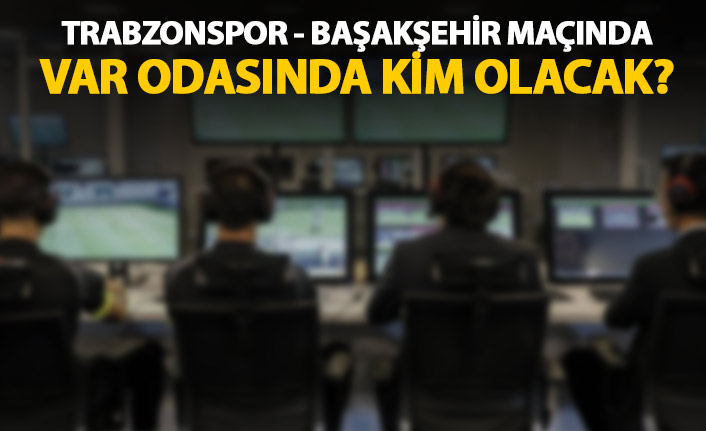 Trabzonspor - Başakşehir maçının VAR hakemi belli oldu