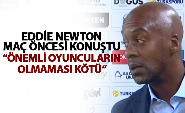 Eddie Newton: Önemli oyuncuların olmaması kötü