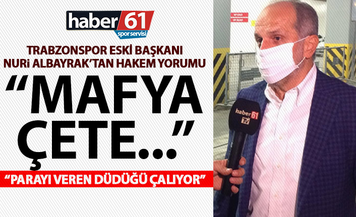 Trabzonspor eski başkanı Albayrak’tan hakem yorumu: Mafya,çete!