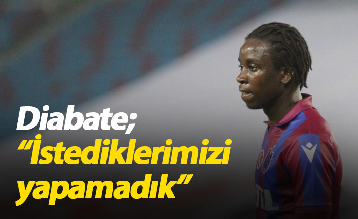 Diabate: İstediklerimizi yapamadık