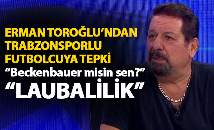 Erman Toroğlu’ndan Trabzonsporlu oyuncuya tepki: Beckenbauer misin sen?