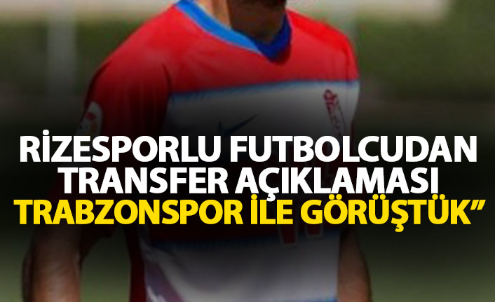Rizesporlu futbolcudan transfer açıklaması: Trabzonspor ile ciddi bir görüşme yaptık