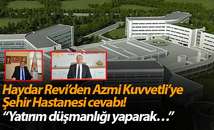 Haydar Revi’den Azmi Kuvvetli’ye Şehir Hastanesi cevabı! “Yatırım düşmanlığı yaparak…”