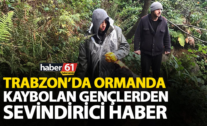 Trabzon'da ormanda kaybolan gençlerden sevindiren haber geldi