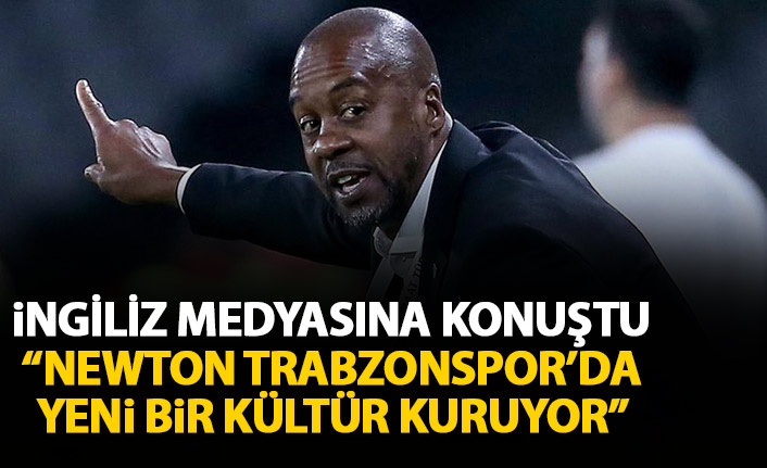 İngiliz basınına konuştu: Newton Trabzonspor'da yeni bir kültür kuruyor