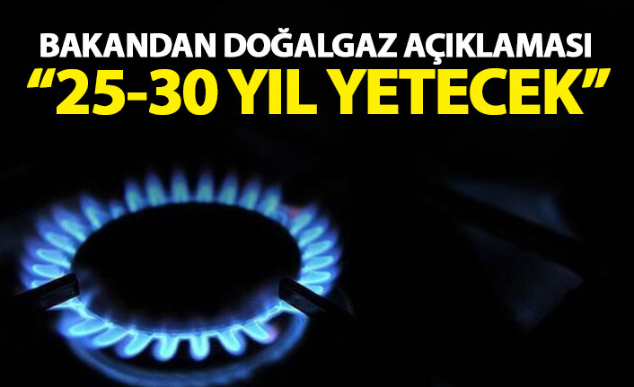 Enerji bakanından doğal gaz açıklaması! 25 yıl yetecek...